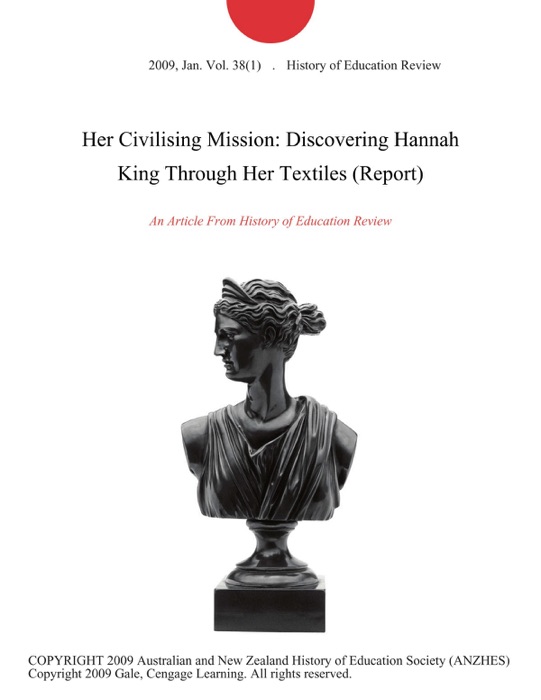 Her Civilising Mission: Discovering Hannah King Through Her Textiles (Report)