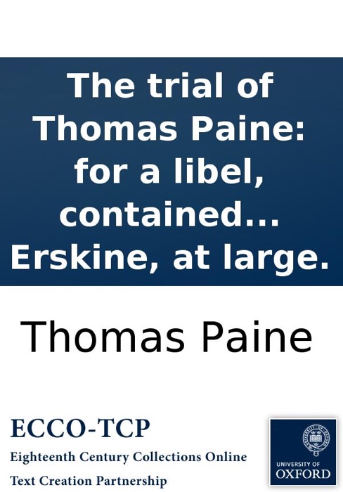 The trial of Thomas Paine: for a libel, contained in The second part of rights of man, before Lord Kenyon, and a special jury, at Guildhall, December 18. With the speeches of the Attorney General and Mr. Erskine, at large.