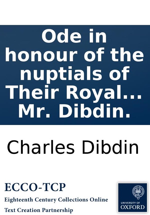 Ode in honour of the nuptials of Their Royal Highnesses the Prince and Princess of Wales: written and composed by Mr. Dibdin.