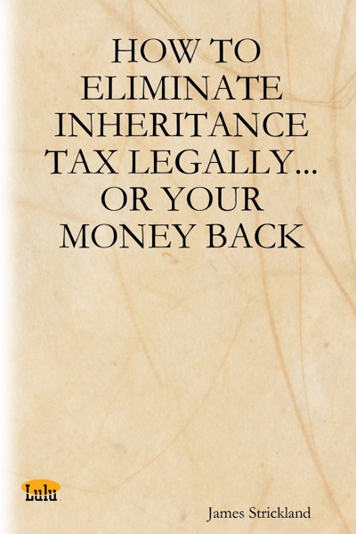 How to Eliminate Inheritance Tax Legally...or Your Money Back