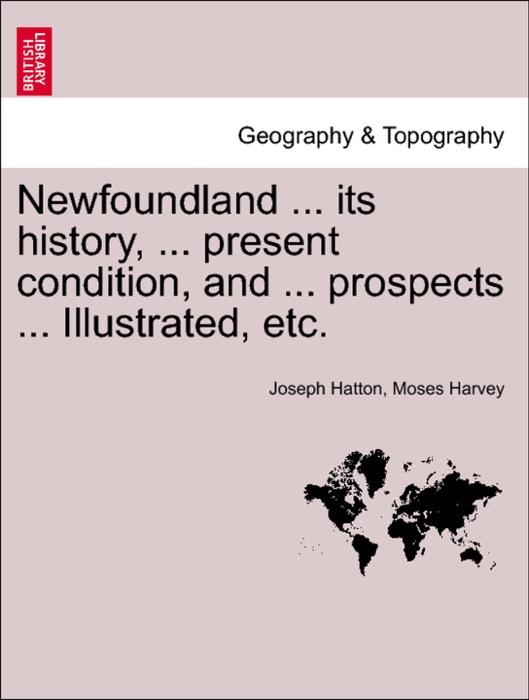 Newfoundland ... its history, ... present condition, and ... prospects ... Illustrated, etc.