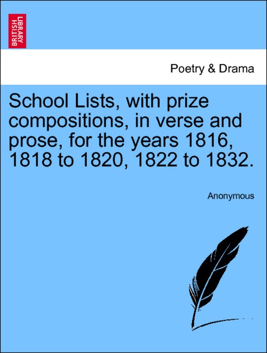 School Lists, with prize compositions, in verse and prose, for the years 1816, 1818 to 1820, 1822 to 1832.