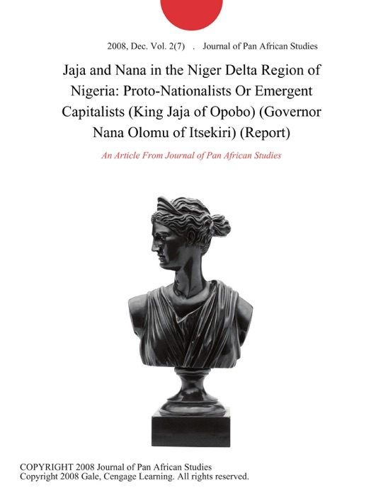 Jaja and Nana in the Niger Delta Region of Nigeria: Proto-Nationalists Or Emergent Capitalists (King Jaja of Opobo) (Governor Nana Olomu of Itsekiri) (Report)