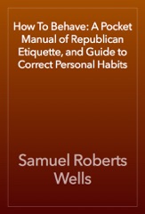 How To Behave: A Pocket Manual of Republican Etiquette, and Guide to Correct Personal Habits