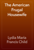 The American Frugal Housewife - Lydia Maria Francis Child
