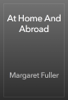 At Home And Abroad - Margaret Fuller