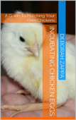 Incubating Chicken Eggs: A Guide to Hatching Your Own Chickens - Deborah Zappa