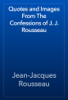 Quotes and Images From The Confessions of J. J. Rousseau - Jean-Jacques Rousseau