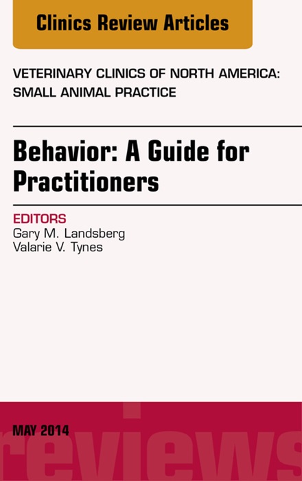 Behavior: A Guide For Practitioners, An Issue of Veterinary Clinics of North America: Small Animal Practice, E-Book