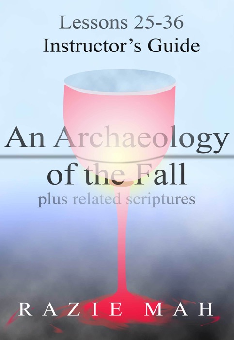Lessons 25-36 for Instructor’s Guide to An Archaeology of the Fall and Related Scriptures