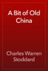 A Bit of Old China - Charles Warren Stoddard
