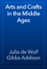Arts and Crafts in the Middle Ages - Julia de Wolf Gibbs Addison