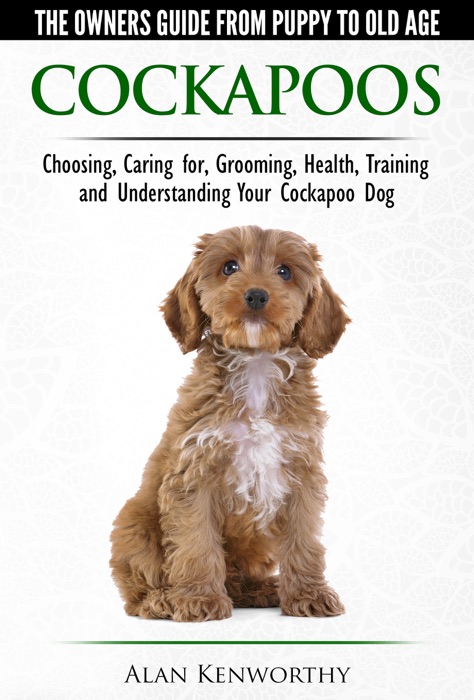 Cockapoos: The Owners Guide from Puppy to Old Age - Buying, Caring For, Grooming, Health, Training and Understanding Your Cockapoo Dog