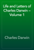 Life and Letters of Charles Darwin — Volume 1 - Charles Darwin