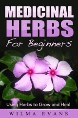 Medicinal Herbs For Beginners: Using Herbs to Grow and Heal