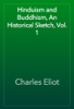 Hinduism and Buddhism, An Historical Sketch, Vol. 1 - Charles Eliot