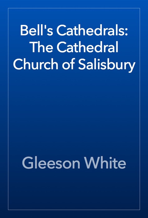 Bell's Cathedrals: The Cathedral Church of Salisbury