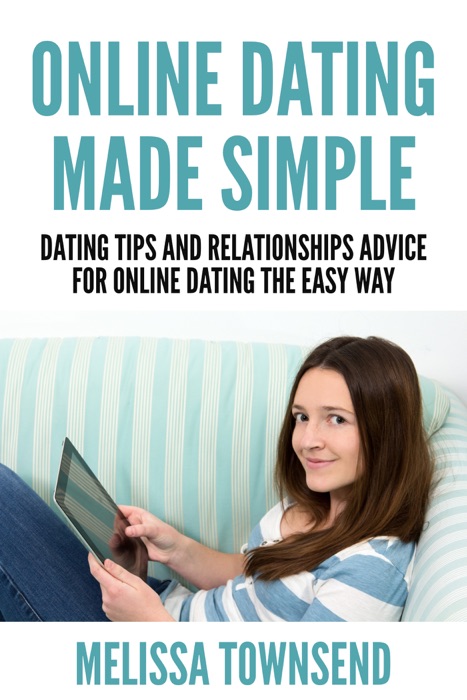 Online Dating Made Simple: Dating Tips And Relationships Advice For Online Dating The Easy Way