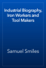 Industrial Biography, Iron Workers and Tool Makers - Samuel Smiles