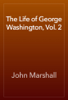 The Life of George Washington, Vol. 2 - John Marshall