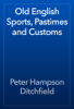 Old English Sports, Pastimes and Customs - Peter Hampson Ditchfield