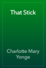 That Stick - Charlotte Mary Yonge