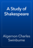 A Study of Shakespeare - Algernon Charles Swinburne