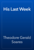 His Last Week - Theodore Gerald Soares