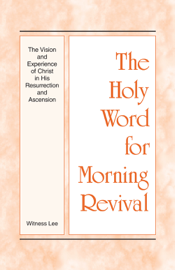 The Holy Word for Morning Revival - The Vision and Experience of Christ in His Resurrection and Ascension