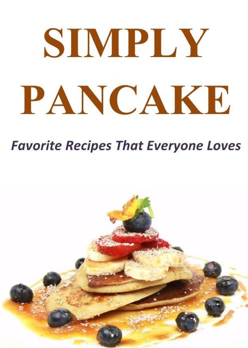 Simply Pancake: Favorite Recipes That Everyone Loves