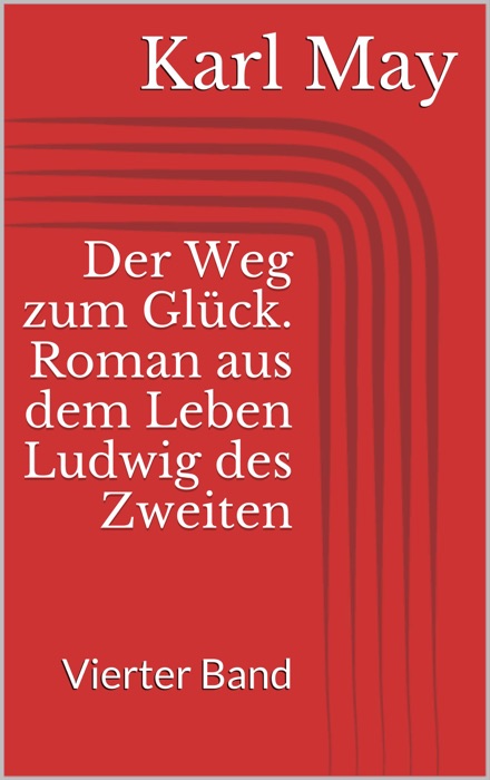 Der Weg zum Glück. Roman aus dem Leben Ludwig des Zweiten - Vierter Band