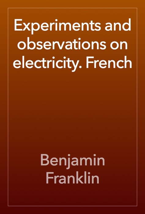 Experiments and observations on electricity. French