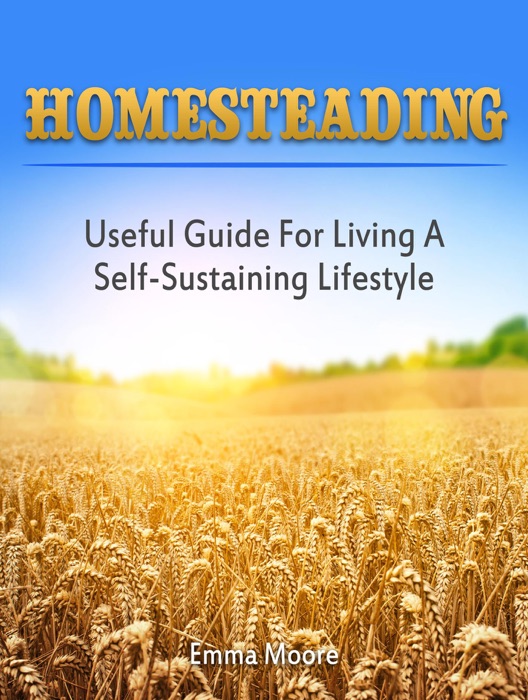 Homesteading: Useful Guide for Living a Self-Sustaining Lifestyle