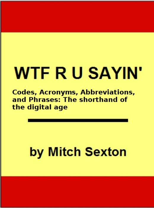 WTF R U Sayin'? Codes, Acronyms, Abbreviations, and Phrases: The shorthand of the digital age