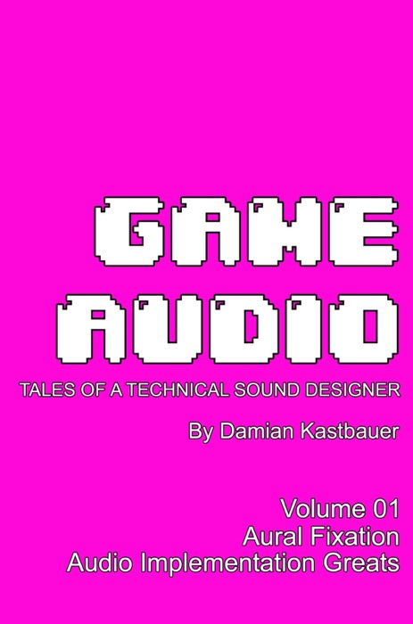 Game Audio: Tales of a Technical Sound Designer (Color Edition)