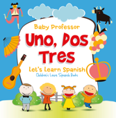 Uno, Dos, Tres: Let's Learn Spanish Children's Learn Spanish Books - Baby Professor