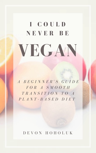 I Could Never Be Vegan: A Beginner's Guide for a Smooth Transition to a ...