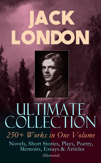 JACK LONDON Ultimate Collection: 250+ Works in One Volume: Novels ...