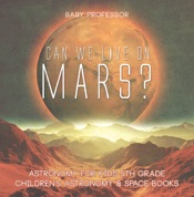 Can We Live on Mars? Astronomy for Kids 5th Grade Children's Astronomy & Space Books