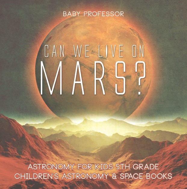 Can We Live on Mars? Astronomy for Kids 5th Grade  Children's Astronomy & Space Books