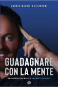 Guadagnare con la mente - Andrea Maurizio Gilardoni