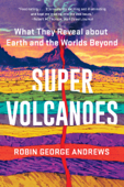 Super Volcanoes: What They Reveal about Earth and the Worlds Beyond - Robin George Andrews