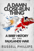 A Damn Close-Run Thing: A Brief History of the Falklands War - Russell Phillips