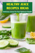 Healthy Juice Recipes Ideas: Delicious Juices For Your Optimum Health - Cris Forster