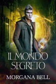 Il mondo segreto - Morgana Bell