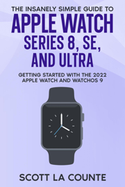 The Insanely Simple Guide to Apple Watch Series 8, SE, and Ultra: Getting Started With the 2022 Apple Watch and WatchOS 9