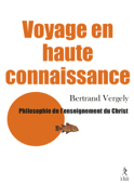 Voyage en haute connaissance - Philosophie de l'enseignement du Christ - Bertrand Vergely