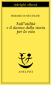 Sull'utilità e il danno della storia per la vita - Friedrich Nietzsche