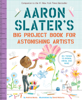 Aaron Slater's Big Project Book for Astonishing Artists - Andrea Beaty & David Roberts