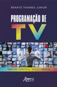Programação de TV: Conceitos, Estratégias, Táticas e Formatos - Renato Tavares Junior